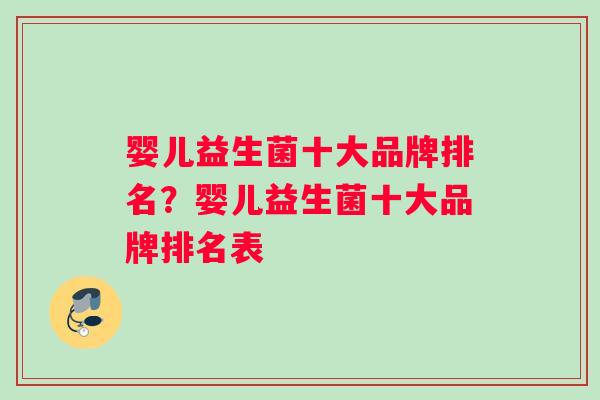 婴儿益生菌十大品牌排名？婴儿益生菌十大品牌排名表