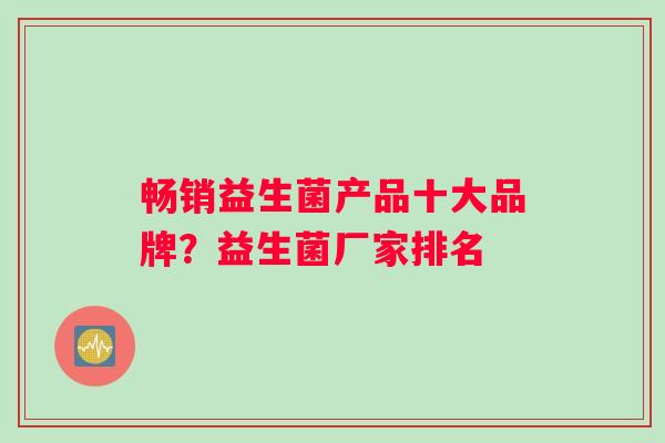 畅销益生菌产品十大品牌？益生菌厂家排名