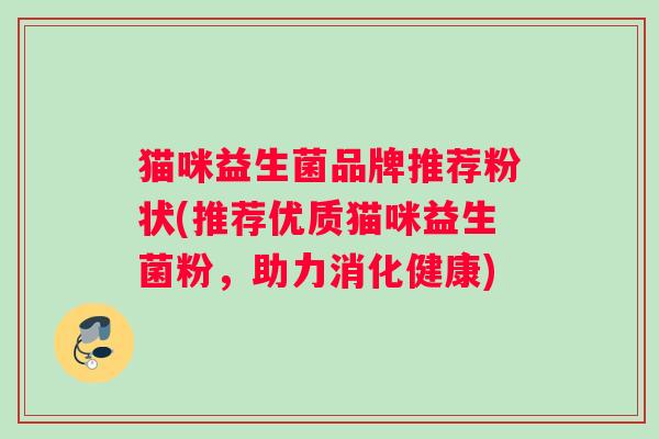 猫咪益生菌品牌推荐粉状(推荐优质猫咪益生菌粉，助力消化健康)