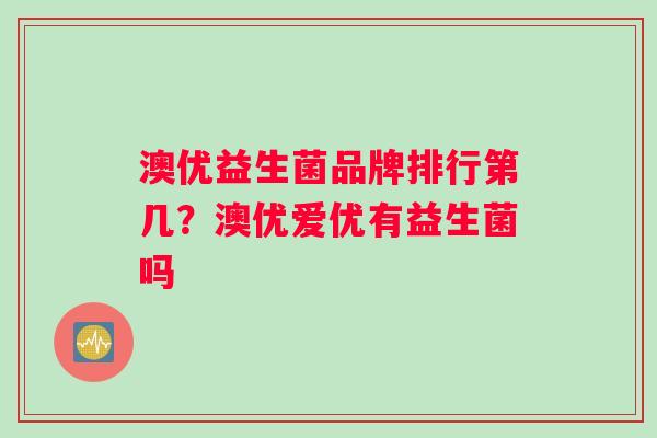 澳优益生菌品牌排行第几？澳优爱优有益生菌吗