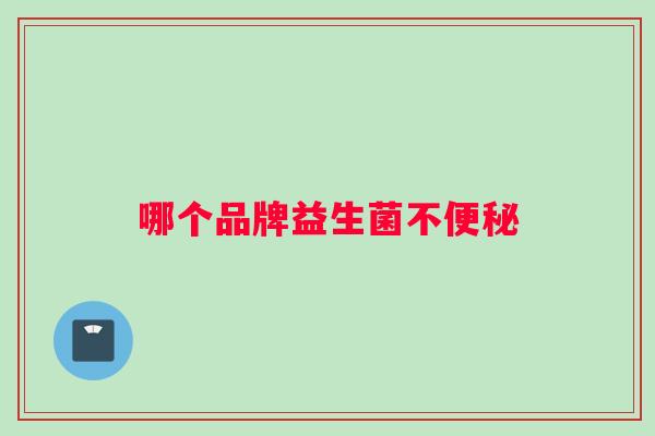 哪个品牌益生菌不便秘