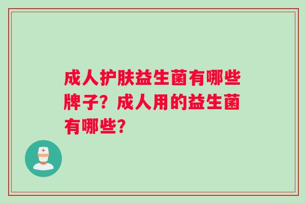 成人护肤益生菌有哪些牌子？成人用的益生菌有哪些？
