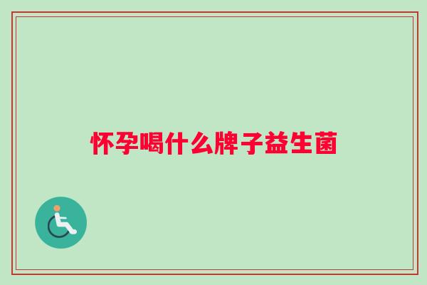 怀孕喝什么牌子益生菌