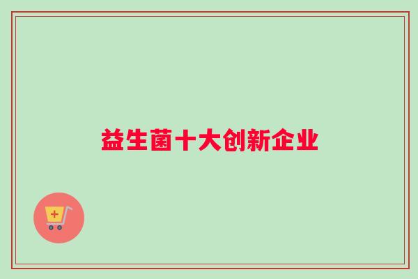 益生菌十大创新企业