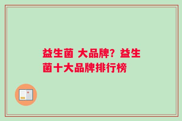益生菌 大品牌？益生菌十大品牌排行榜