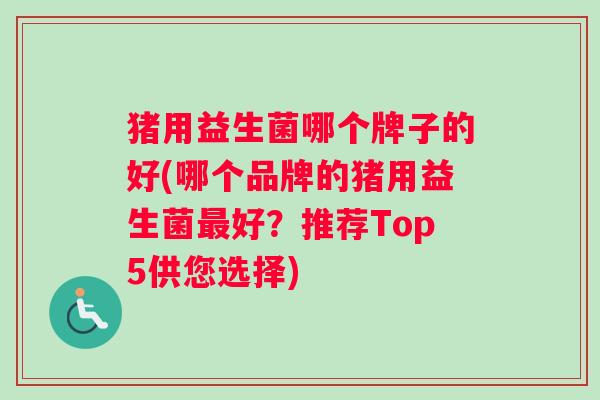 猪用益生菌哪个牌子的好(哪个品牌的猪用益生菌最好？推荐Top5供您选择)