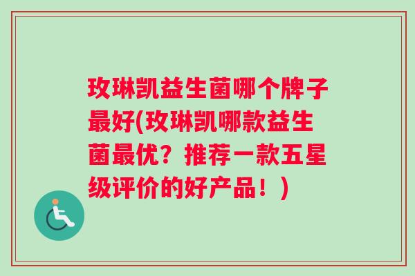 玫琳凯益生菌哪个牌子最好(玫琳凯哪款益生菌最优？推荐一款五星级评价的好产品！)