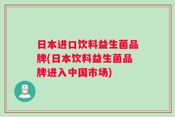 日本进口饮料益生菌品牌(日本饮料益生菌品牌进入中国市场)
