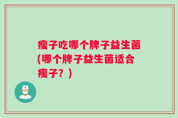 瘦子吃哪个牌子益生菌(哪个牌子益生菌适合瘦子？)