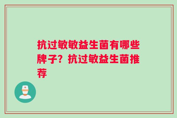 抗过敏敏益生菌有哪些牌子？抗过敏益生菌推荐