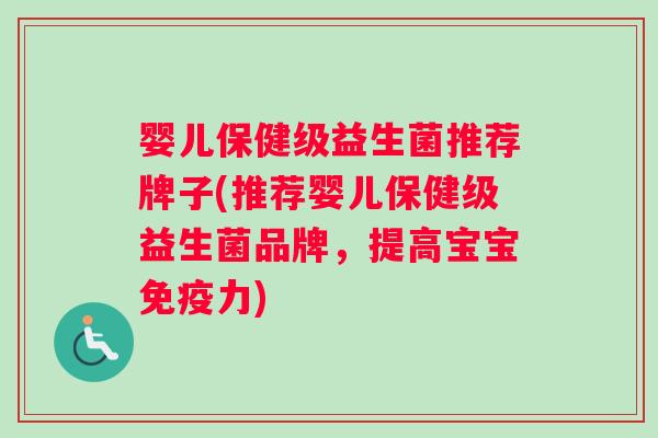 婴儿保健级益生菌推荐牌子(推荐婴儿保健级益生菌品牌，提高宝宝免疫力)