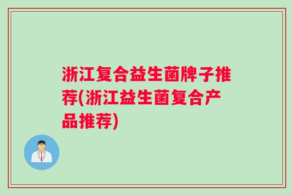 浙江复合益生菌牌子推荐(浙江益生菌复合产品推荐)