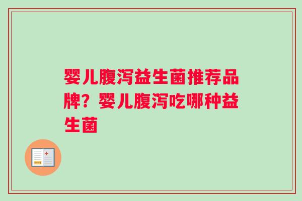 婴儿腹泻益生菌推荐品牌？婴儿腹泻吃哪种益生菌