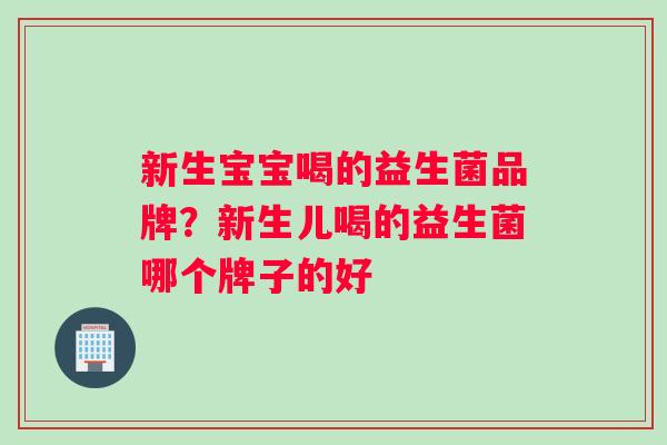 新生宝宝喝的益生菌品牌？新生儿喝的益生菌哪个牌子的好