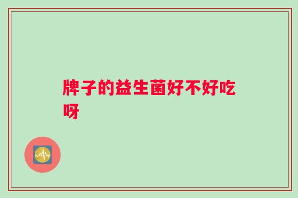 牌子的益生菌好不好吃呀