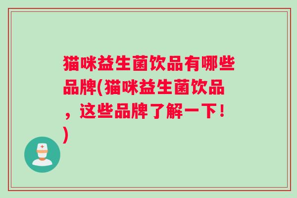 猫咪益生菌饮品有哪些品牌(猫咪益生菌饮品，这些品牌了解一下！)