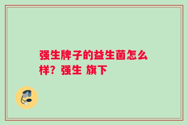 强生牌子的益生菌怎么样？强生 旗下