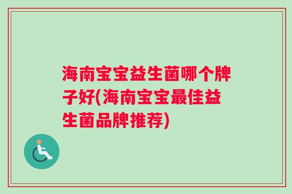 海南宝宝益生菌哪个牌子好(海南宝宝最佳益生菌品牌推荐)