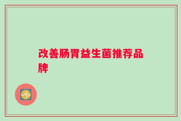 改善肠胃益生菌推荐品牌