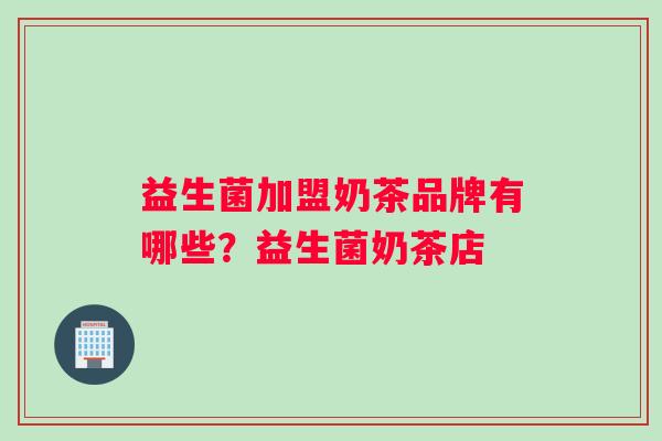 益生菌加盟奶茶品牌有哪些？益生菌奶茶店