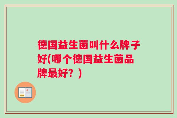 德国益生菌叫什么牌子好(哪个德国益生菌品牌最好？)