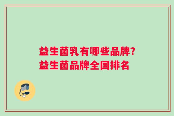 益生菌乳有哪些品牌？益生菌品牌全国排名