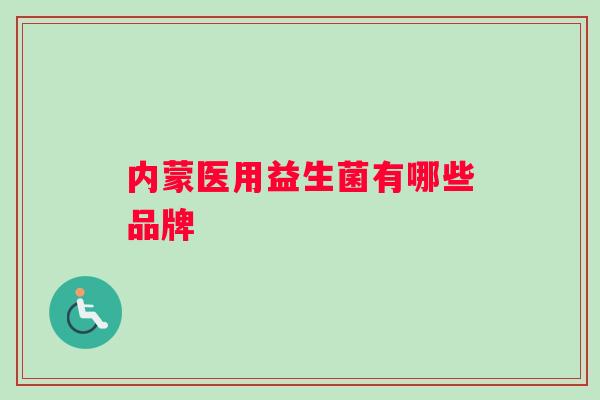 内蒙医用益生菌有哪些品牌