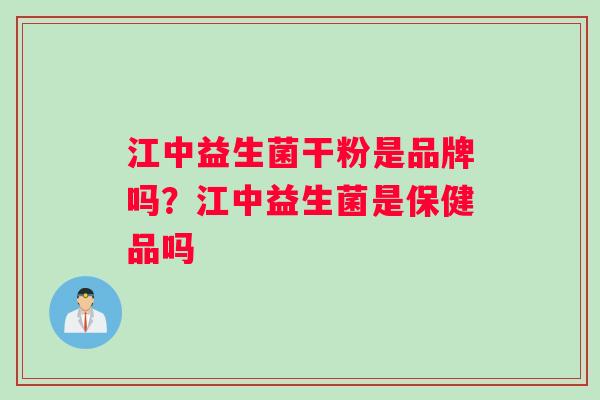 江中益生菌干粉是品牌吗？江中益生菌是保健品吗
