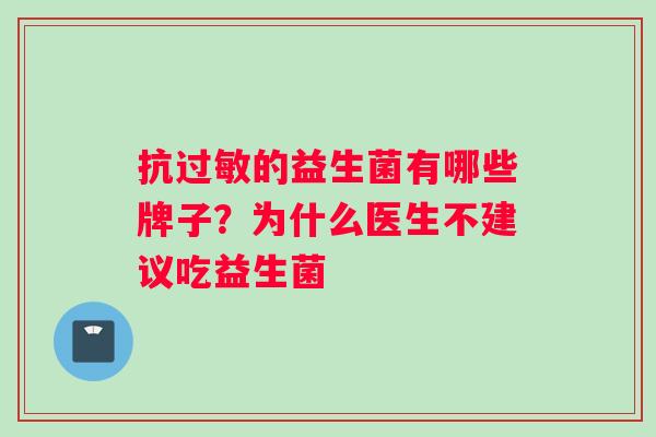 抗过敏的益生菌有哪些牌子？为什么医生不建议吃益生菌