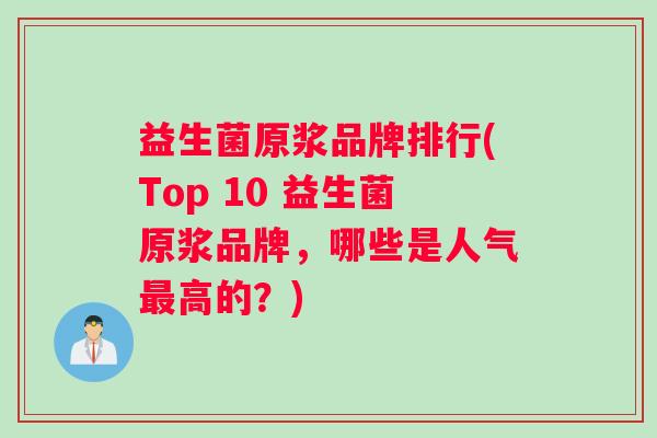 益生菌原浆品牌排行(Top 10 益生菌原浆品牌，哪些是人气最高的？)