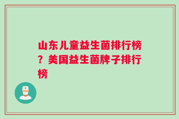 山东儿童益生菌排行榜？美国益生菌牌子排行榜