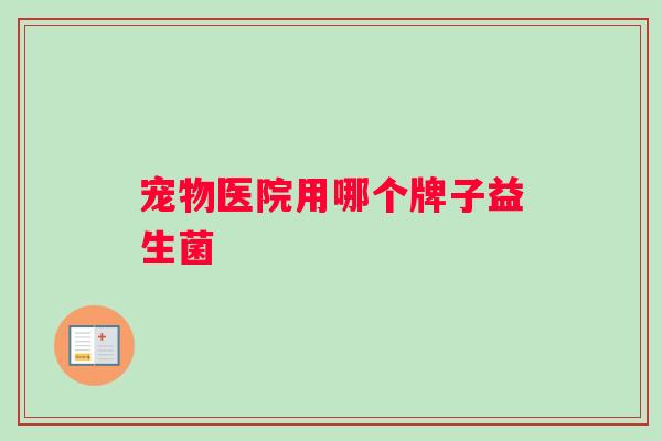 宠物医院用哪个牌子益生菌
