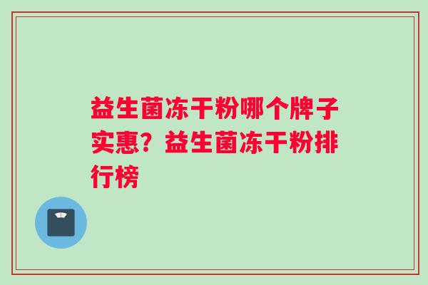益生菌冻干粉哪个牌子实惠？益生菌冻干粉排行榜