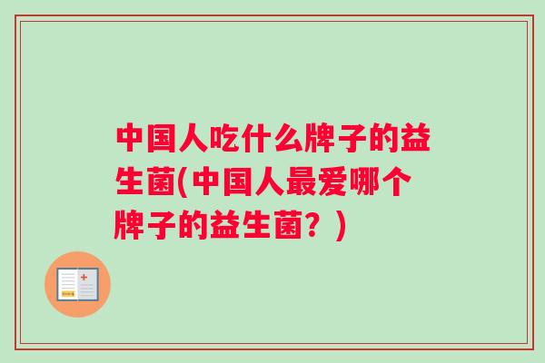 中国人吃什么牌子的益生菌(中国人最爱哪个牌子的益生菌？)
