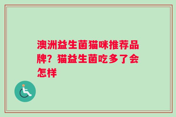 澳洲益生菌猫咪推荐品牌？猫益生菌吃多了会怎样