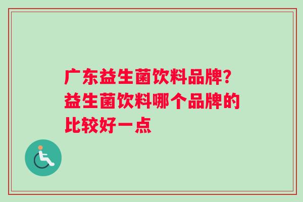 广东益生菌饮料品牌？益生菌饮料哪个品牌的比较好一点