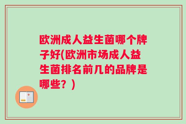 欧洲成人益生菌哪个牌子好(欧洲市场成人益生菌排名前几的品牌是哪些？)