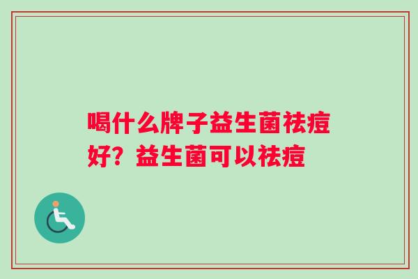喝什么牌子益生菌祛痘好？益生菌可以祛痘