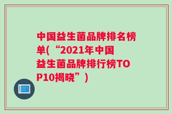 中国益生菌品牌排名榜单(“2021年中国益生菌品牌排行榜TOP10揭晓”)