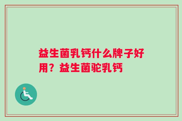 益生菌乳钙什么牌子好用？益生菌驼乳钙