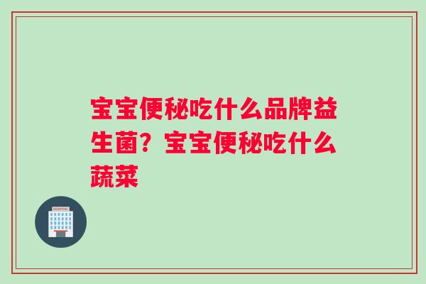 宝宝便秘吃什么品牌益生菌？宝宝便秘吃什么蔬菜