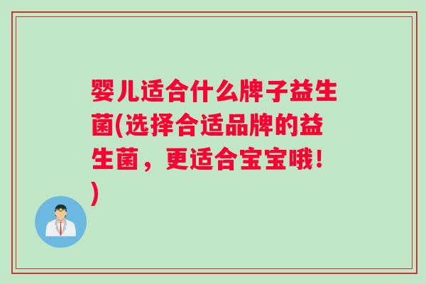 婴儿适合什么牌子益生菌(选择合适品牌的益生菌，更适合宝宝哦！)