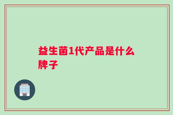 益生菌1代产品是什么牌子