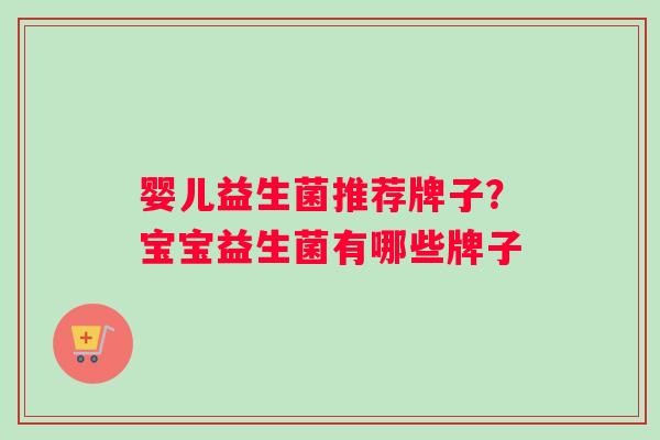 婴儿益生菌推荐牌子？宝宝益生菌有哪些牌子
