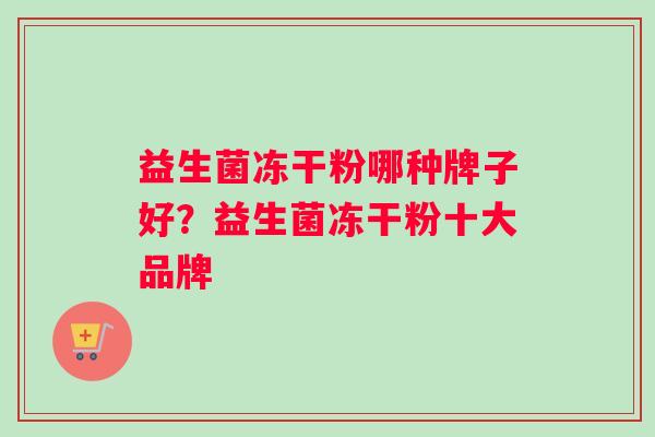 益生菌冻干粉哪种牌子好？益生菌冻干粉十大品牌