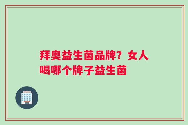 拜奥益生菌品牌？女人喝哪个牌子益生菌
