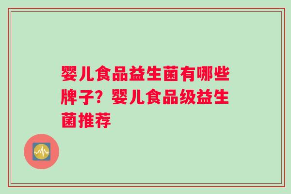婴儿食品益生菌有哪些牌子？婴儿食品级益生菌推荐