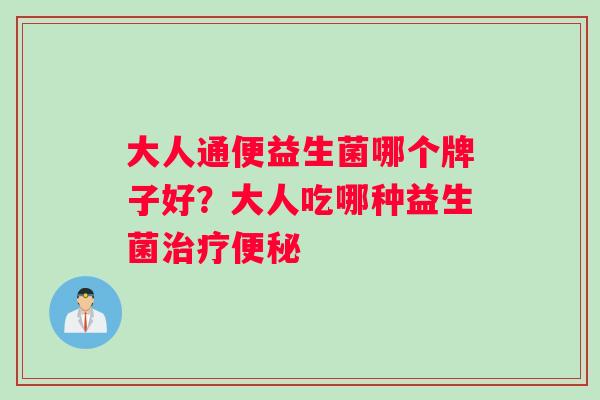 大人通便益生菌哪个牌子好？大人吃哪种益生菌治疗便秘