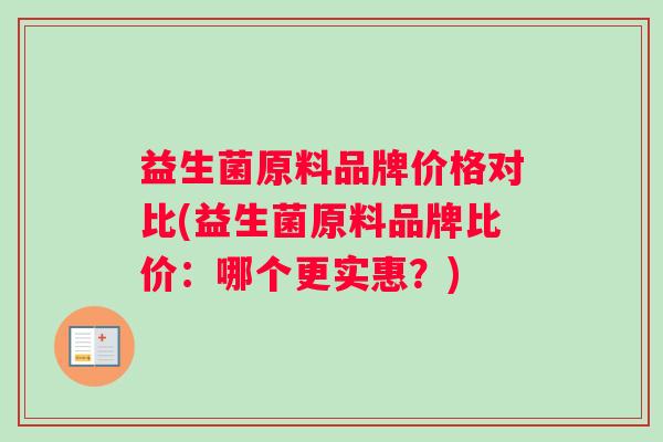 益生菌原料品牌价格对比(益生菌原料品牌比价：哪个更实惠？)