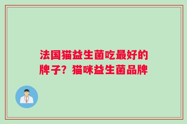 法国猫益生菌吃最好的牌子？猫咪益生菌品牌